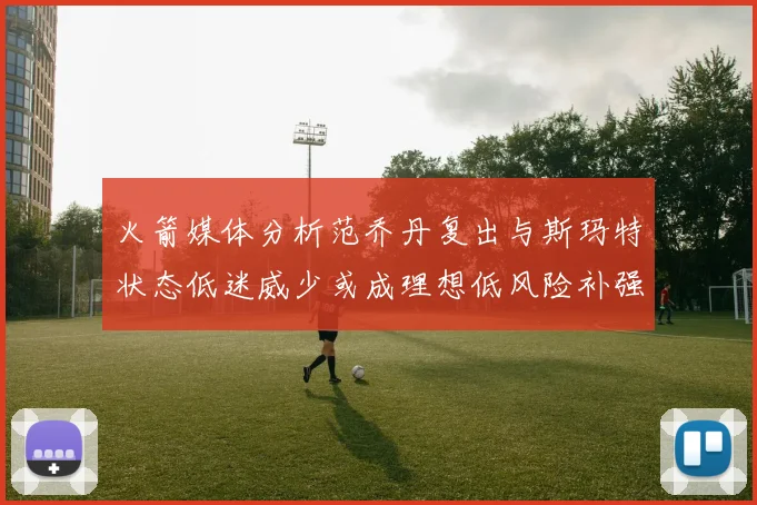 火箭媒体分析范乔丹复出与斯玛特状态低迷威少或成理想低风险补强选择
